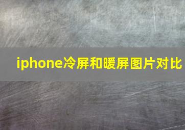 iphone冷屏和暖屏图片对比