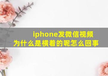 iphone发微信视频为什么是横着的呢怎么回事