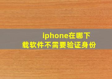 iphone在哪下载软件不需要验证身份