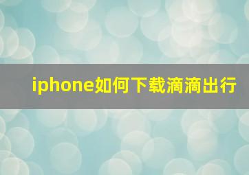 iphone如何下载滴滴出行