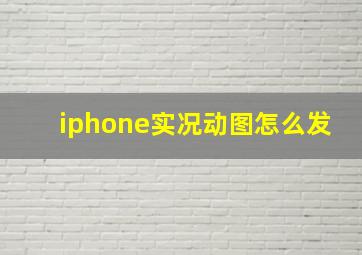 iphone实况动图怎么发