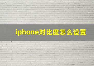 iphone对比度怎么设置