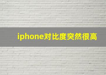 iphone对比度突然很高