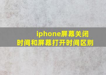 iphone屏幕关闭时间和屏幕打开时间区别