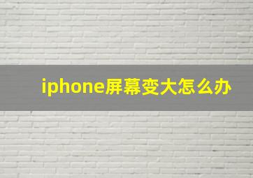 iphone屏幕变大怎么办