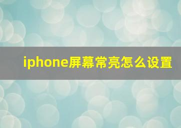 iphone屏幕常亮怎么设置