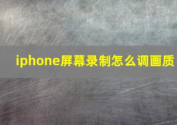 iphone屏幕录制怎么调画质