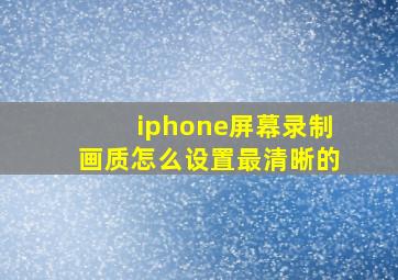 iphone屏幕录制画质怎么设置最清晰的