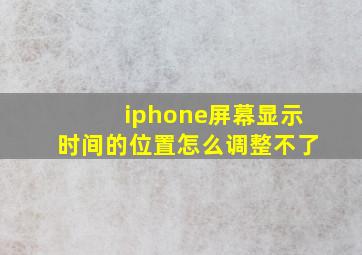 iphone屏幕显示时间的位置怎么调整不了