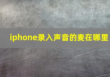 iphone录入声音的麦在哪里