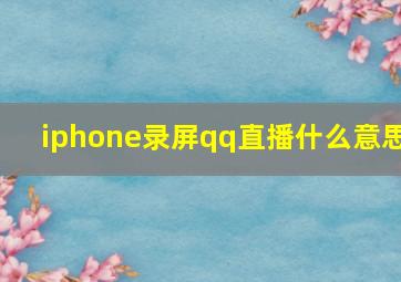 iphone录屏qq直播什么意思