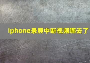 iphone录屏中断视频哪去了