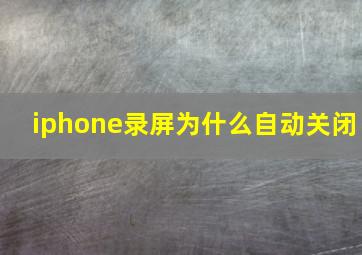 iphone录屏为什么自动关闭