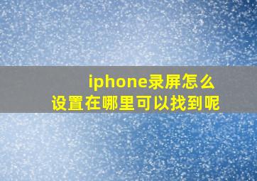 iphone录屏怎么设置在哪里可以找到呢