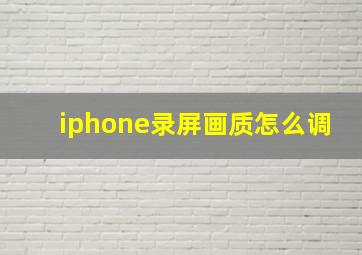 iphone录屏画质怎么调