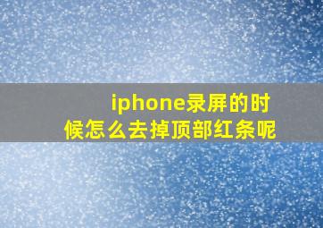 iphone录屏的时候怎么去掉顶部红条呢