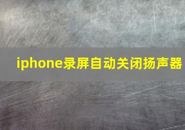 iphone录屏自动关闭扬声器