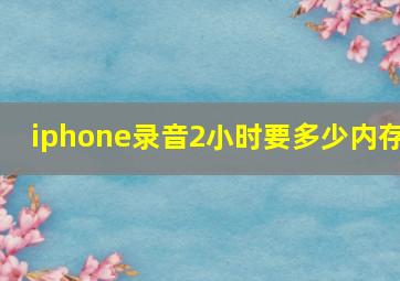 iphone录音2小时要多少内存