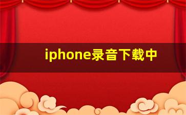 iphone录音下载中