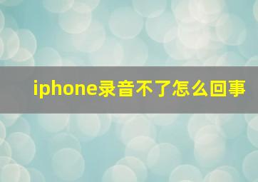 iphone录音不了怎么回事