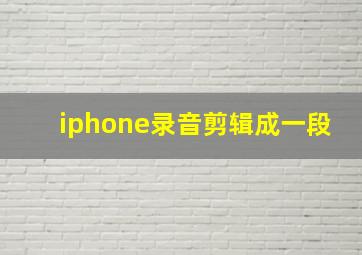 iphone录音剪辑成一段