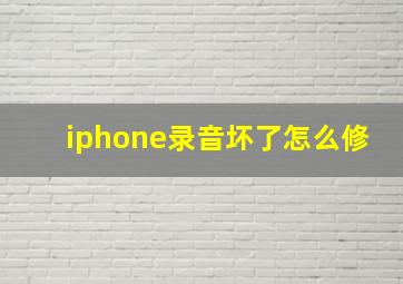 iphone录音坏了怎么修