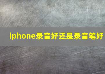 iphone录音好还是录音笔好