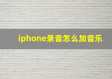 iphone录音怎么加音乐