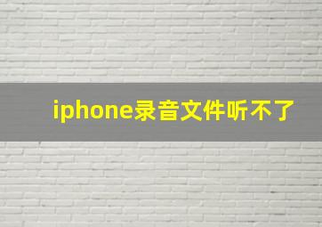 iphone录音文件听不了