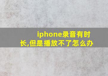 iphone录音有时长,但是播放不了怎么办