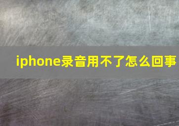 iphone录音用不了怎么回事