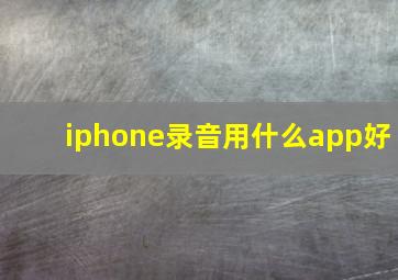 iphone录音用什么app好