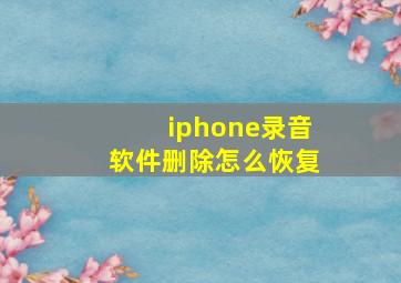 iphone录音软件删除怎么恢复