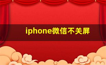 iphone微信不关屏