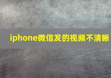 iphone微信发的视频不清晰