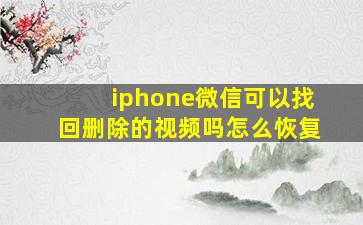 iphone微信可以找回删除的视频吗怎么恢复