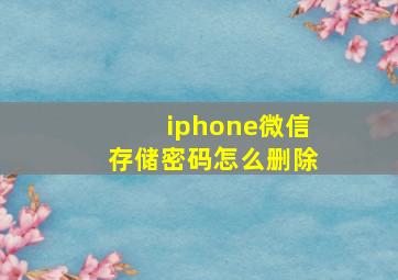 iphone微信存储密码怎么删除