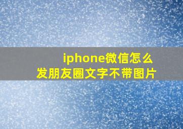 iphone微信怎么发朋友圈文字不带图片