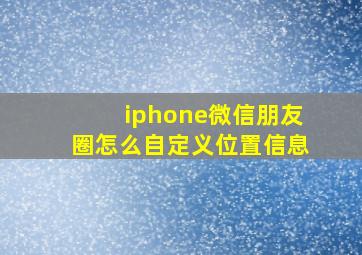 iphone微信朋友圈怎么自定义位置信息