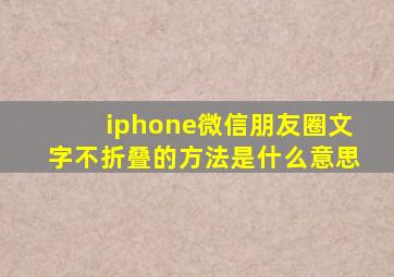 iphone微信朋友圈文字不折叠的方法是什么意思