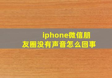 iphone微信朋友圈没有声音怎么回事