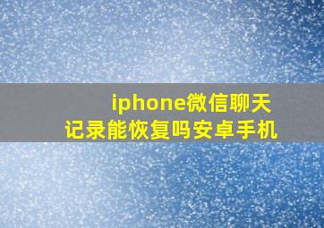 iphone微信聊天记录能恢复吗安卓手机