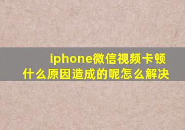 iphone微信视频卡顿什么原因造成的呢怎么解决