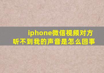 iphone微信视频对方听不到我的声音是怎么回事