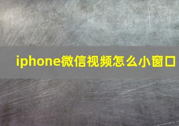 iphone微信视频怎么小窗口