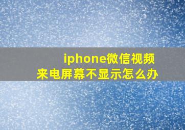 iphone微信视频来电屏幕不显示怎么办