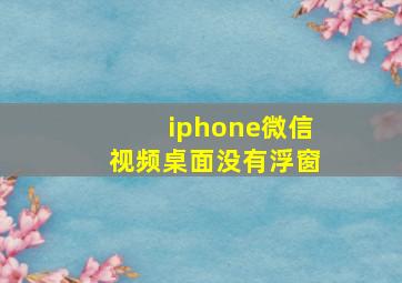 iphone微信视频桌面没有浮窗