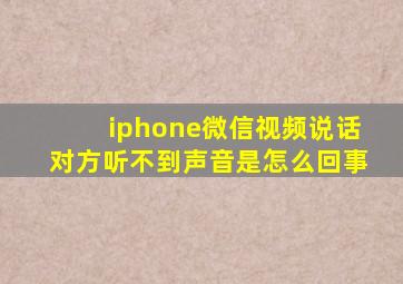 iphone微信视频说话对方听不到声音是怎么回事