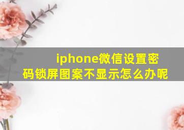 iphone微信设置密码锁屏图案不显示怎么办呢