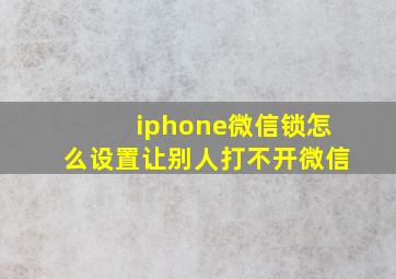 iphone微信锁怎么设置让别人打不开微信